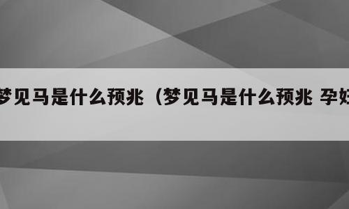 梦见马是什么预兆（梦见马是什么预兆 孕妇）