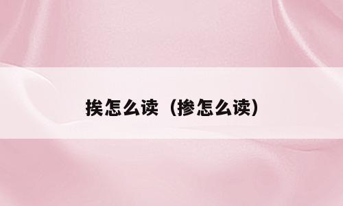 挨怎么读（掺怎么读）