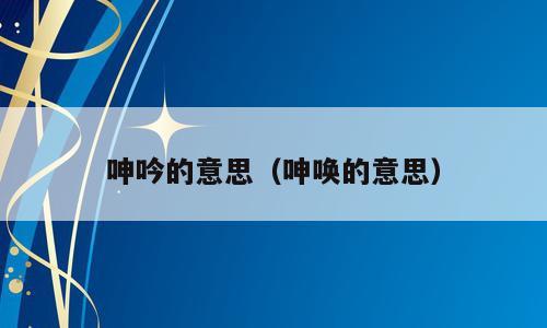 呻吟的意思（呻唤的意思）