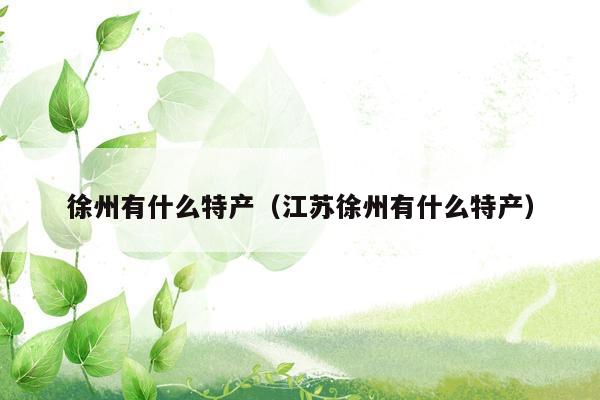 徐州有什么特产（江苏徐州有什么特产）