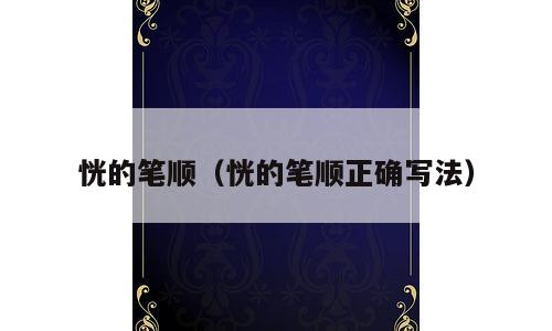 恍的笔顺（恍的笔顺正确写法）