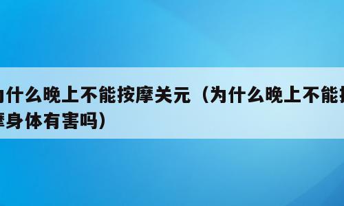 为什么晚上不能按摩关元（为什么晚上不能按摩身体有害吗）