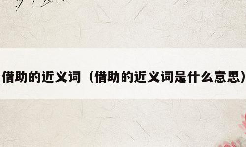 借助的近义词（借助的近义词是什么意思）