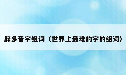 辟多音字组词（世界上最难的字的组词）