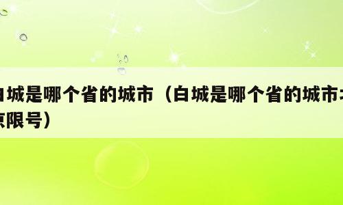 白城是哪个省的城市（白城是哪个省的城市北京限号）