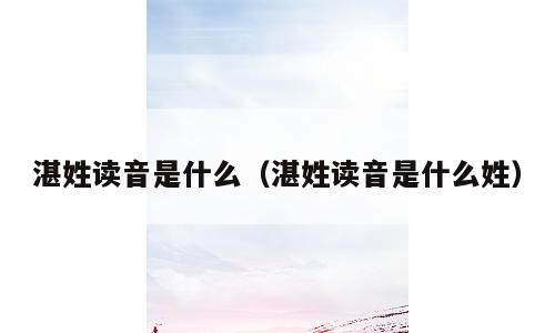 湛姓读音是什么（湛姓读音是什么姓）