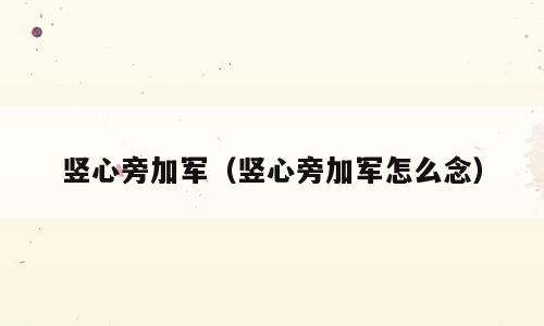竖心旁加军（竖心旁加军怎么念）