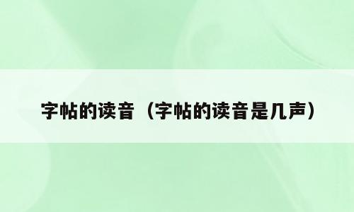 字帖的读音（字帖的读音是几声）