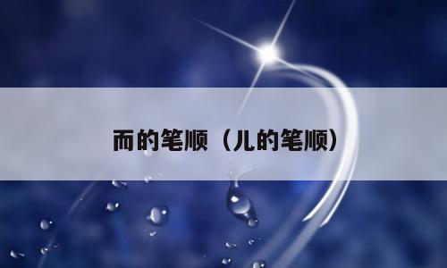 而的笔顺（儿的笔顺）