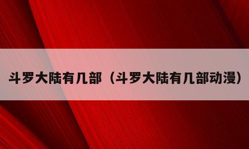 斗罗大陆有几部（斗罗大陆有几部动漫）