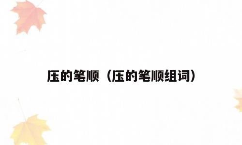 压的笔顺（压的笔顺组词）
