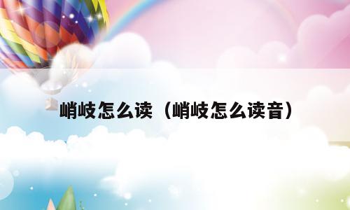 峭岐怎么读（峭岐怎么读音）