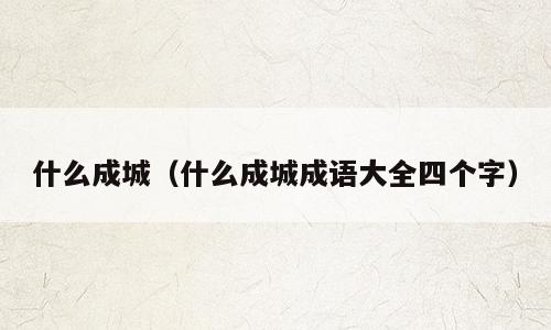 什么成城（什么成城成语大全四个字）
