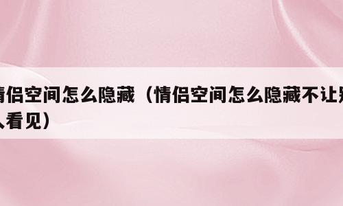 情侣空间怎么隐藏（情侣空间怎么隐藏不让别人看见）