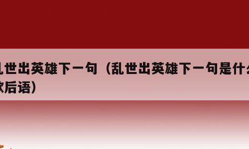乱世出英雄下一句（乱世出英雄下一句是什么歇后语）