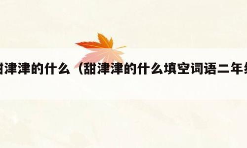 甜津津的什么（甜津津的什么填空词语二年级）