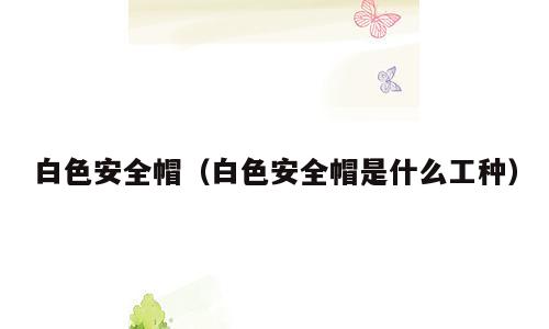 白色安全帽（白色安全帽是什么工种）