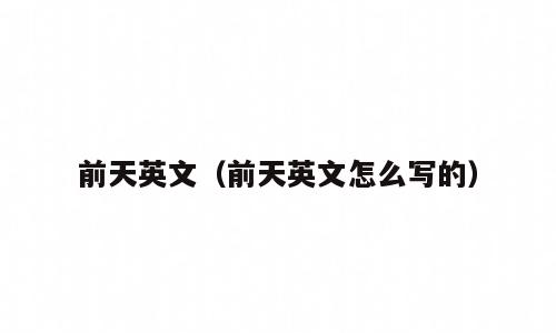 前天英文（前天英文怎么写的）