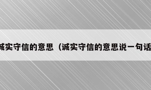 诚实守信的意思（诚实守信的意思说一句话）