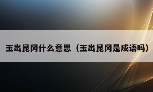 玉出昆冈什么意思（玉出昆冈是成语吗）