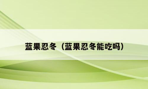 蓝果忍冬（蓝果忍冬能吃吗）