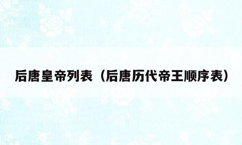 后唐皇帝列表（后唐历代帝王顺序表）