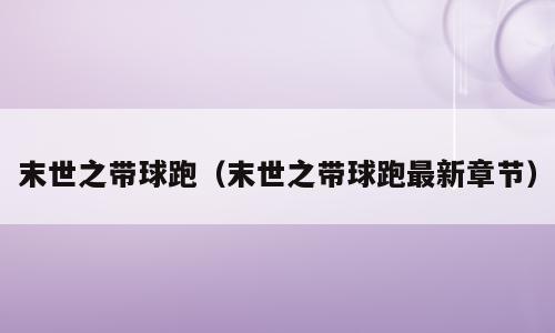 末世之带球跑（末世之带球跑最新章节）
