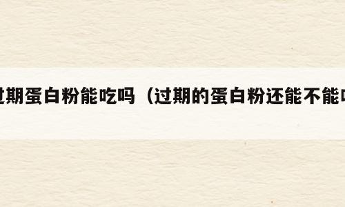 过期蛋白粉能吃吗（过期的蛋白粉还能不能吃）
