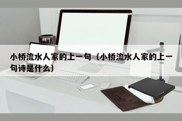 小桥流水人家的上一句（小桥流水人家的上一句诗是什么）