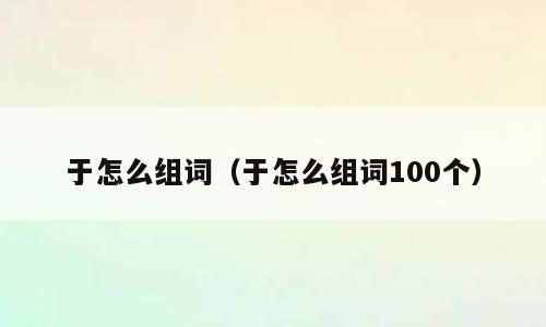 于怎么组词（于怎么组词100个）