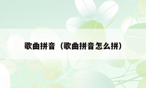 歌曲拼音（歌曲拼音怎么拼）