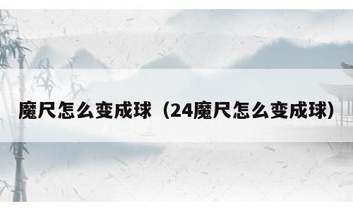 魔尺怎么变成球（24魔尺怎么变成球）