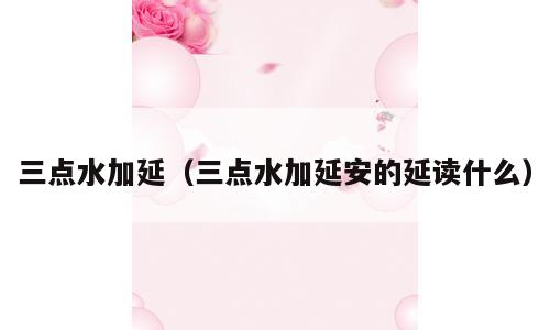 三点水加延（三点水加延安的延读什么）