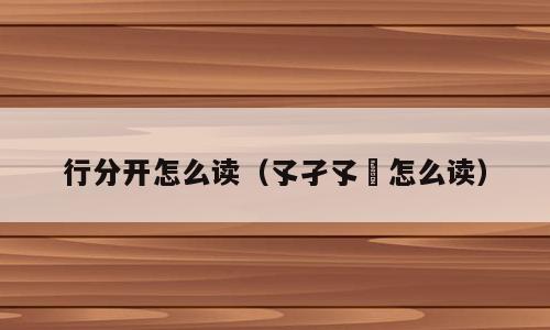 行分开怎么读（孓孑孓孒怎么读）