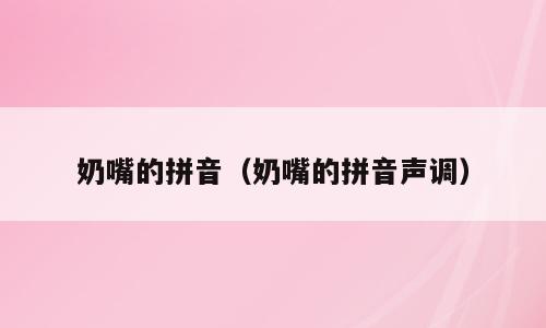 奶嘴的拼音（奶嘴的拼音声调）