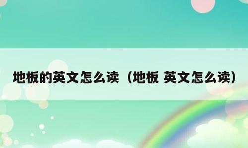 地板的英文怎么读（地板 英文怎么读）