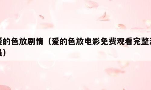 爱的色放剧情（爱的色放电影免费观看完整演员）