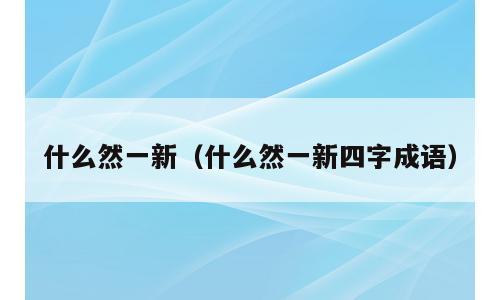 什么然一新（什么然一新四字成语）