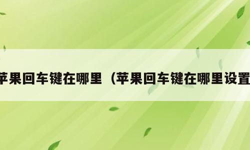 苹果回车键在哪里（苹果回车键在哪里设置）