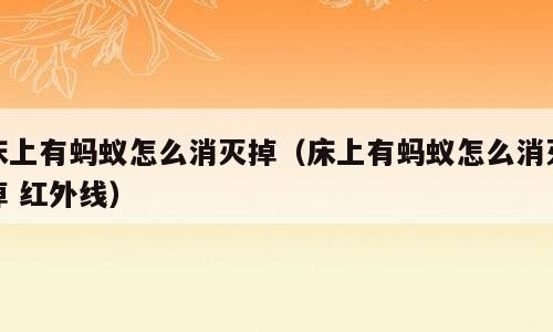 床上有蚂蚁怎么消灭掉（床上有蚂蚁怎么消灭掉 红外线）