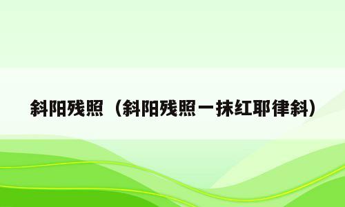 斜阳残照（斜阳残照一抹红耶律斜）