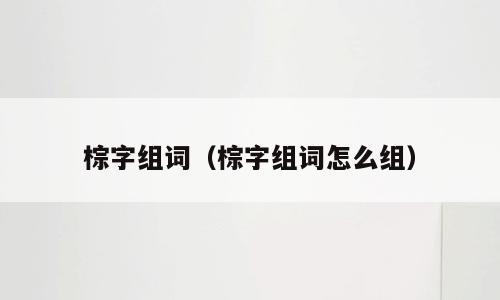 棕字组词（棕字组词怎么组）
