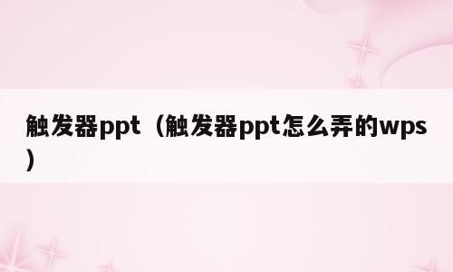 触发器ppt（触发器ppt怎么弄的wps）