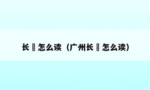 长湴怎么读（广州长湴怎么读）