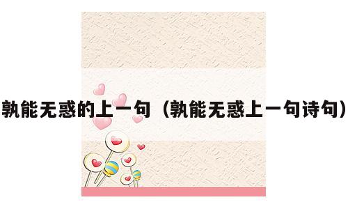 孰能无惑的上一句（孰能无惑上一句诗句）