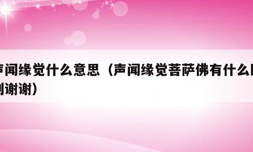 声闻缘觉什么意思（声闻缘觉菩萨佛有什么区别谢谢）
