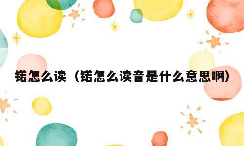 锘怎么读（锘怎么读音是什么意思啊）