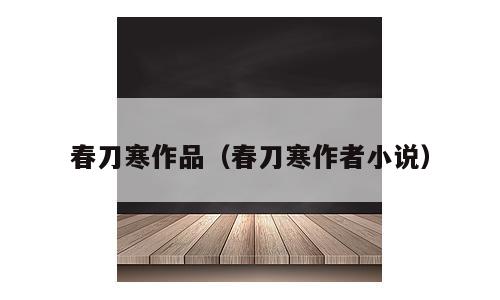 春刀寒作品（春刀寒作者小说）