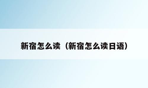 新宿怎么读（新宿怎么读日语）
