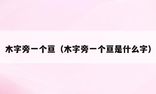 木字旁一个亘（木字旁一个亘是什么字）